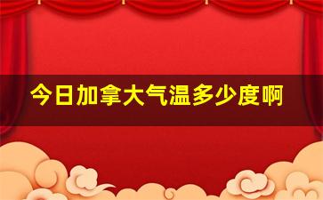 今日加拿大气温多少度啊