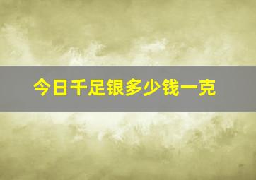 今日千足银多少钱一克