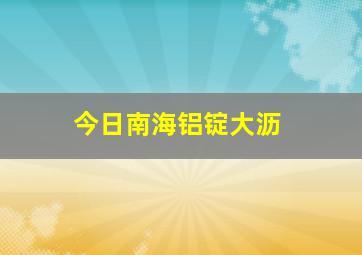 今日南海铝锭大沥