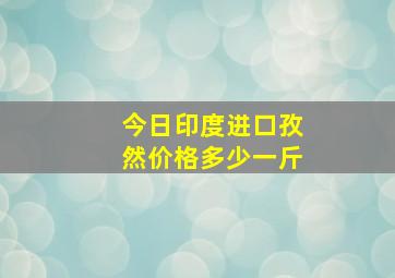 今日印度进口孜然价格多少一斤