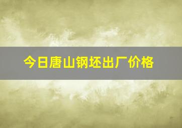 今日唐山钢坯出厂价格