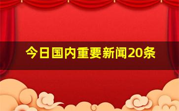 今日国内重要新闻20条