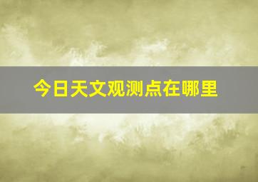 今日天文观测点在哪里