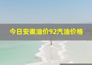 今日安徽油价92汽油价格