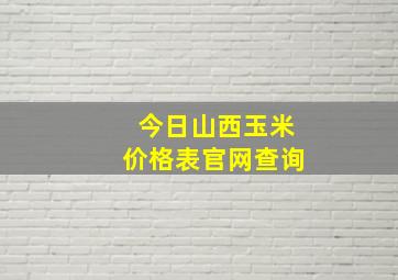 今日山西玉米价格表官网查询