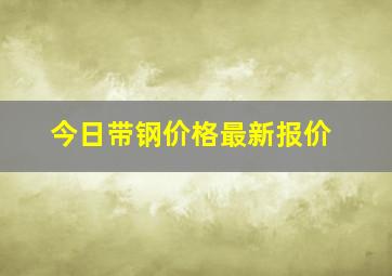 今日带钢价格最新报价