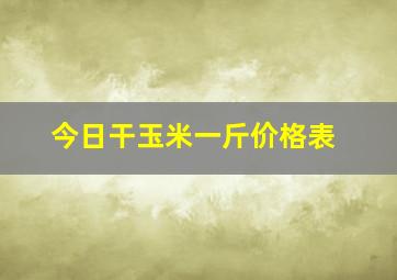 今日干玉米一斤价格表