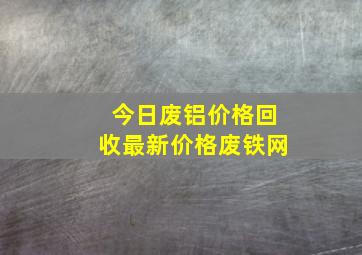 今日废铝价格回收最新价格废铁网