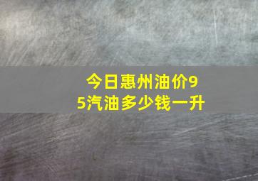 今日惠州油价95汽油多少钱一升