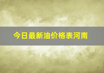 今日最新油价格表河南