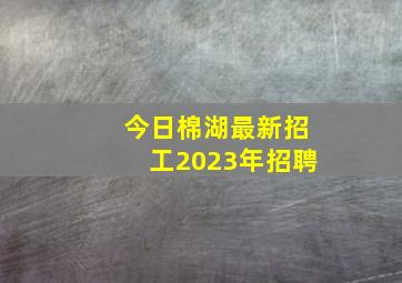 今日棉湖最新招工2023年招聘