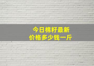 今日棉籽最新价格多少钱一斤