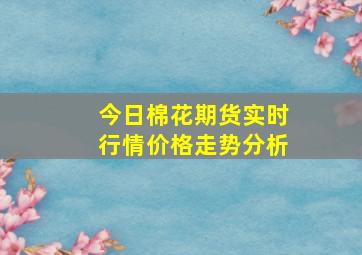 今日棉花期货实时行情价格走势分析