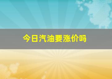 今日汽油要涨价吗