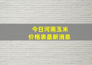 今日河南玉米价格表最新消息