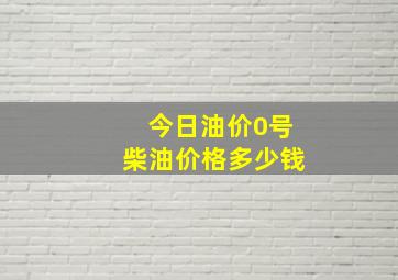 今日油价0号柴油价格多少钱