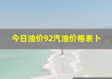 今日油价92汽油价格表卜