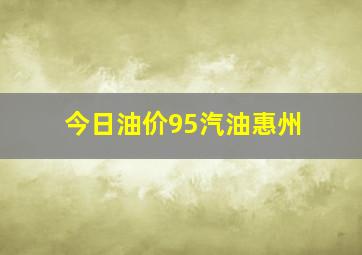 今日油价95汽油惠州