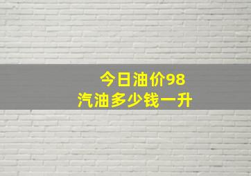 今日油价98汽油多少钱一升