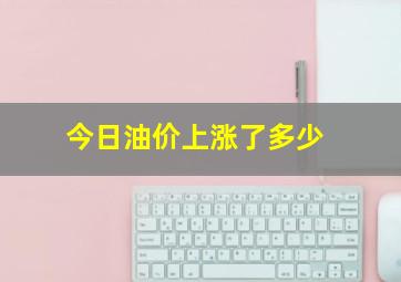 今日油价上涨了多少