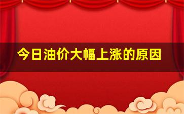 今日油价大幅上涨的原因