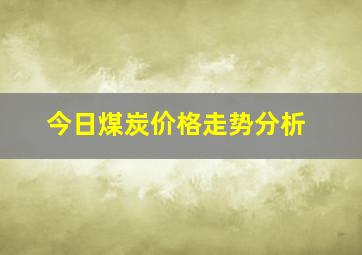 今日煤炭价格走势分析