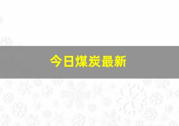 今日煤炭最新