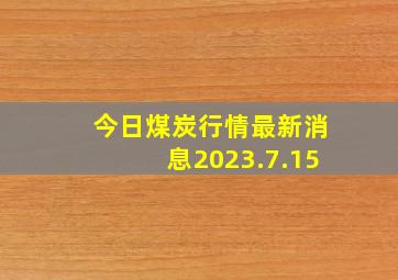 今日煤炭行情最新消息2023.7.15