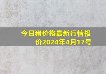 今日猪价格最新行情报价2024年4月17号