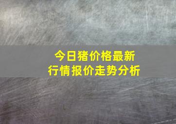 今日猪价格最新行情报价走势分析