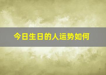 今日生日的人运势如何