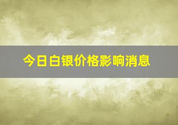 今日白银价格影响消息