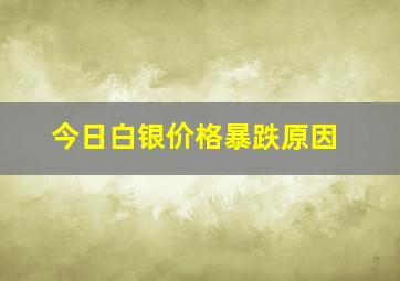 今日白银价格暴跌原因