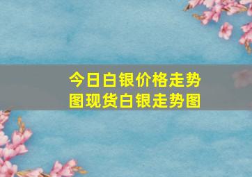 今日白银价格走势图现货白银走势图