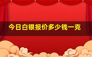 今日白银报价多少钱一克