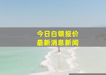 今日白银报价最新消息新闻