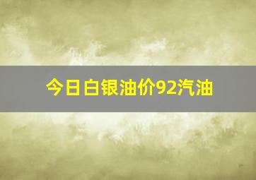 今日白银油价92汽油