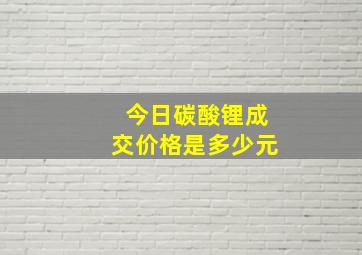 今日碳酸锂成交价格是多少元