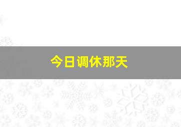 今日调休那天