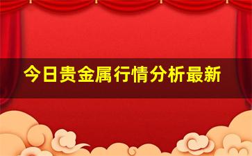 今日贵金属行情分析最新