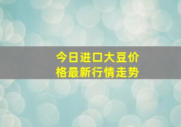 今日进口大豆价格最新行情走势