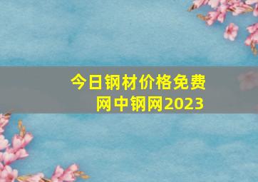 今日钢材价格免费网中钢网2023