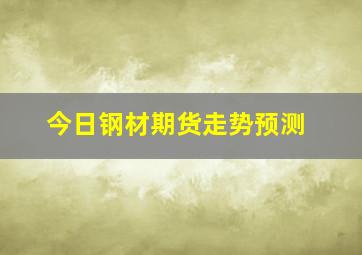 今日钢材期货走势预测