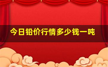 今日铅价行情多少钱一吨