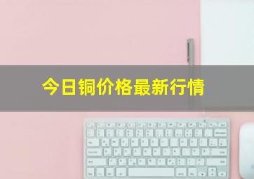 今日铜价格最新行情