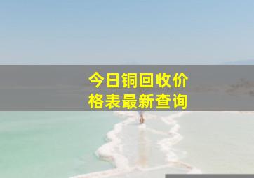 今日铜回收价格表最新查询