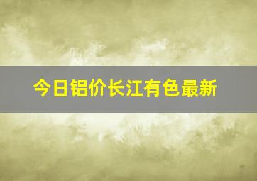 今日铝价长江有色最新