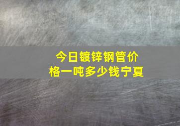 今日镀锌钢管价格一吨多少钱宁夏