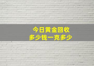 今日黄金回收多少钱一克多少