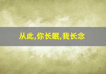 从此,你长眠,我长念